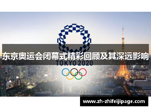 东京奥运会闭幕式精彩回顾及其深远影响